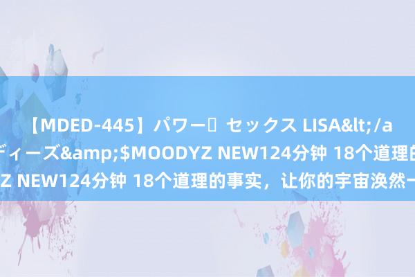 【MDED-445】パワー・セックス LISA</a>2005-08-13ムーディーズ&$MOODYZ NEW124分钟 18个道理的事实，让你的宇宙涣然一新