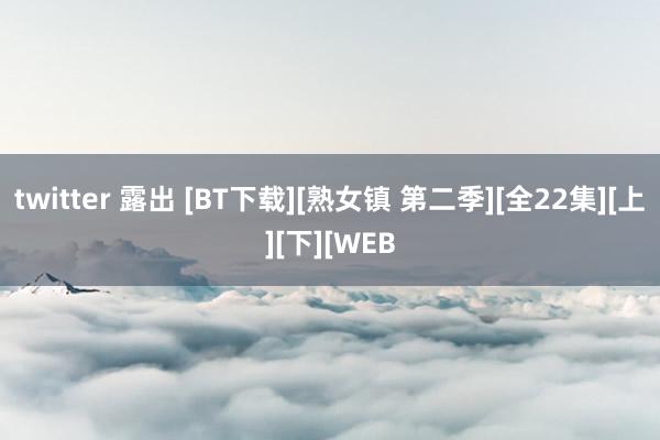 twitter 露出 [BT下载][熟女镇 第二季][全22集][上][下][WEB