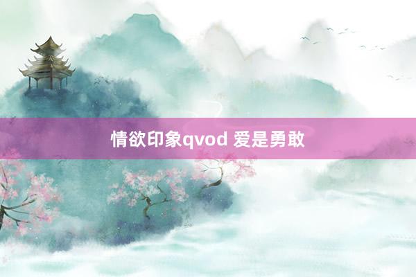 情欲印象qvod 爱是勇敢