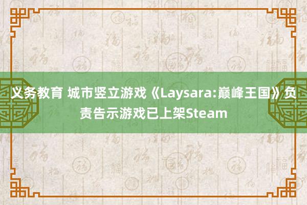 义务教育 城市竖立游戏《Laysara:巅峰王国》负责告示游戏已上架Steam