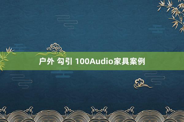 户外 勾引 100Audio家具案例