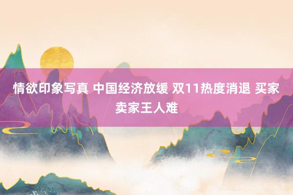 情欲印象写真 中国经济放缓 双11热度消退 买家卖家王人难