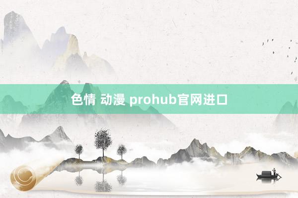 色情 动漫 prohub官网进口