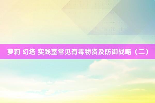 萝莉 幻塔 实践室常见有毒物资及防御战略（二）