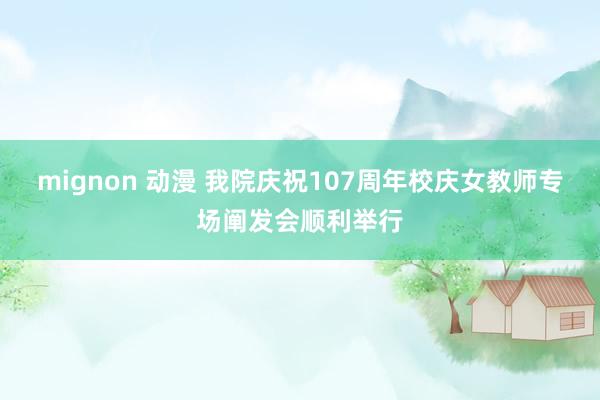 mignon 动漫 我院庆祝107周年校庆女教师专场阐发会顺利举行