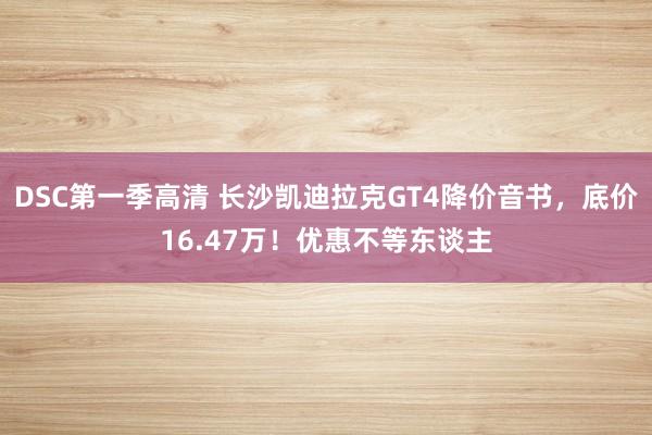 DSC第一季高清 长沙凯迪拉克GT4降价音书，底价16.47万！优惠不等东谈主